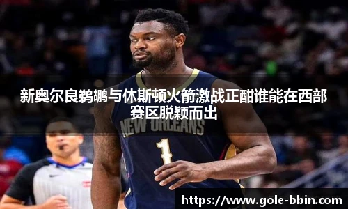 新奥尔良鹈鹕与休斯顿火箭激战正酣谁能在西部赛区脱颖而出